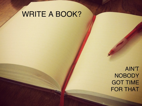Write a Book? Ain't Nobody Got Time For That